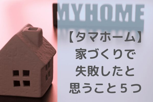 タマホーム 我が家の家づくりで失敗したと思うこと5つ挙げてみる タマホーム的 長野で快適家ライフ